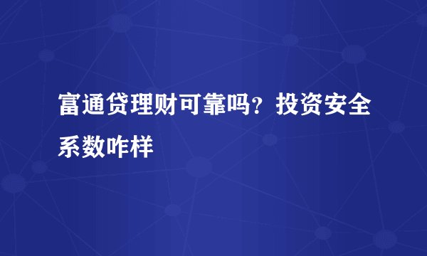 富通贷理财可靠吗？投资安全系数咋样