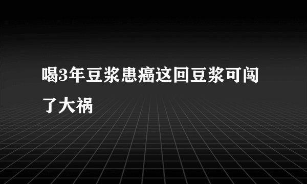 喝3年豆浆患癌这回豆浆可闯了大祸
