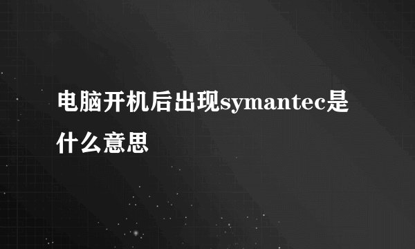 电脑开机后出现symantec是什么意思
