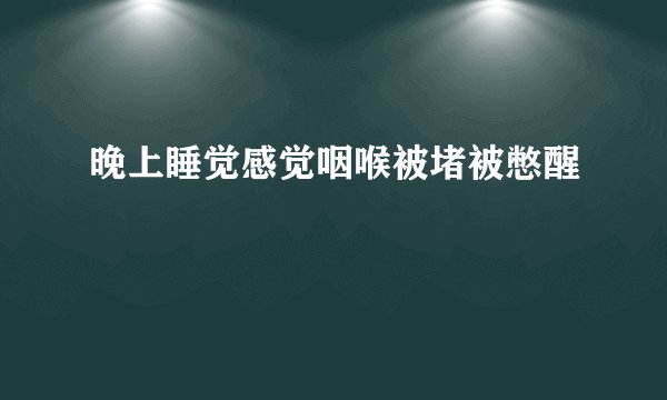 晚上睡觉感觉咽喉被堵被憋醒
