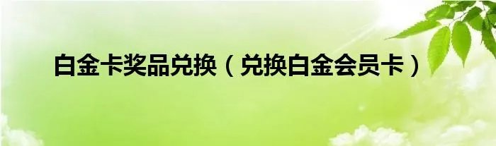 白金卡奖品兑换(兑换白金会员卡)