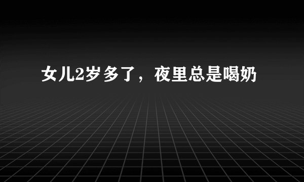 女儿2岁多了，夜里总是喝奶