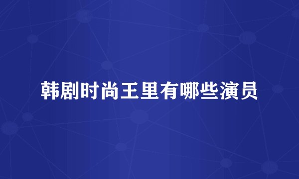 韩剧时尚王里有哪些演员