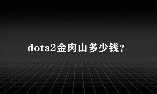 dota2金肉山多少钱?