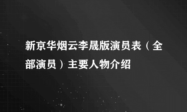 新京华烟云李晟版演员表（全部演员）主要人物介绍