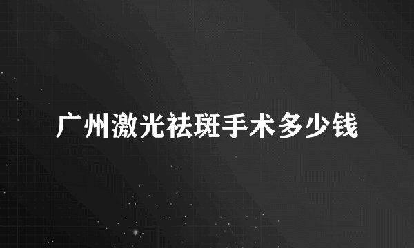 广州激光祛斑手术多少钱