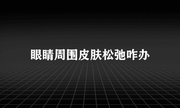 眼睛周围皮肤松弛咋办