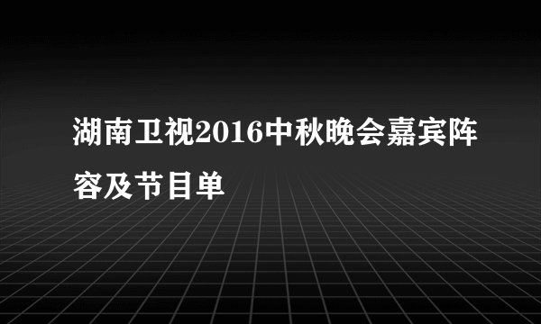 湖南卫视2016中秋晚会嘉宾阵容及节目单