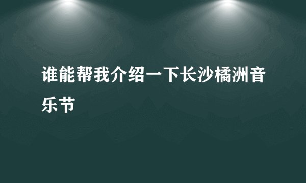 谁能帮我介绍一下长沙橘洲音乐节