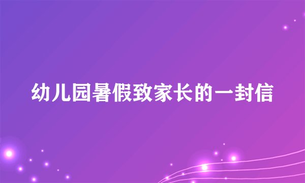 幼儿园暑假致家长的一封信