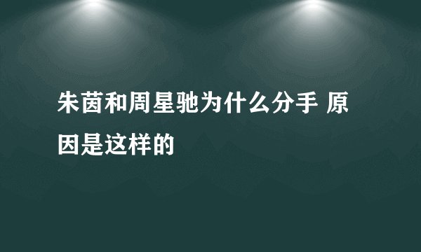 朱茵和周星驰为什么分手 原因是这样的