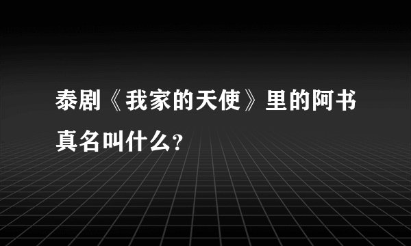 泰剧《我家的天使》里的阿书真名叫什么？
