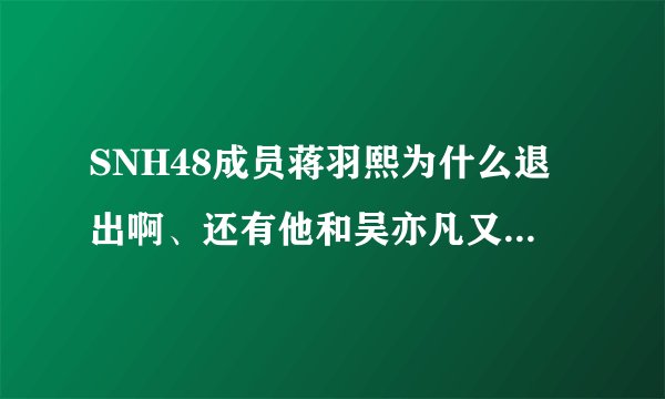 SNH48成员蒋羽熙为什么退出啊、还有他和吴亦凡又怎么了?黑历史是什么