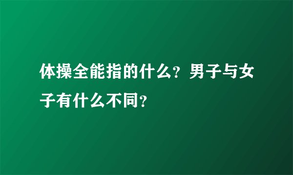 体操全能指的什么？男子与女子有什么不同？