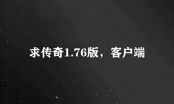 求传奇1.76版，客户端