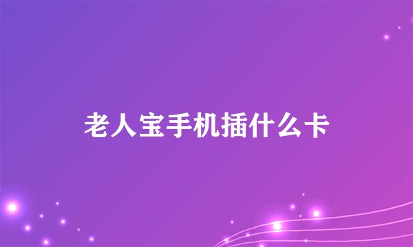 老人宝手机插什么卡