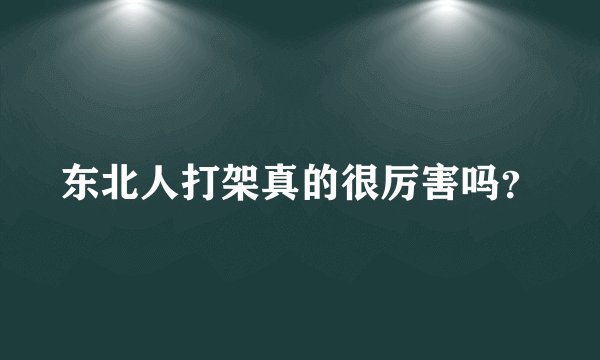 东北人打架真的很厉害吗？
