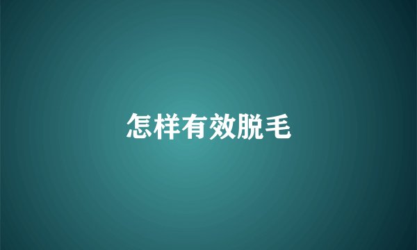 怎样有效脱毛