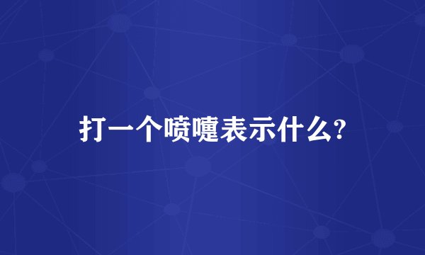 打一个喷嚏表示什么?