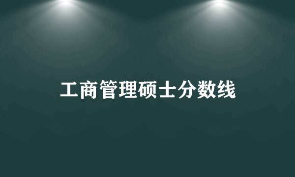 工商管理硕士分数线