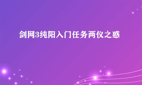剑网3纯阳入门任务两仪之惑