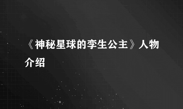 《神秘星球的孪生公主》人物介绍