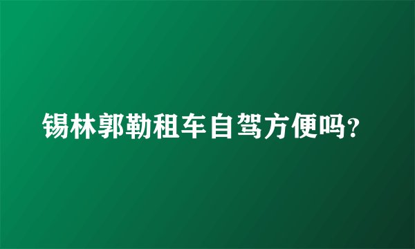 锡林郭勒租车自驾方便吗？