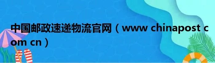 中国邮政速递物流官网（www chinapost com cn）