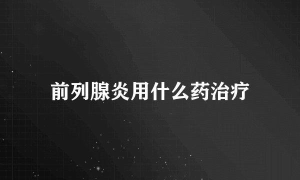 前列腺炎用什么药治疗