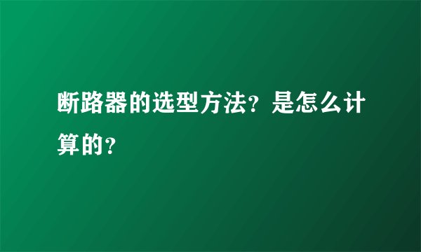断路器的选型方法？是怎么计算的？