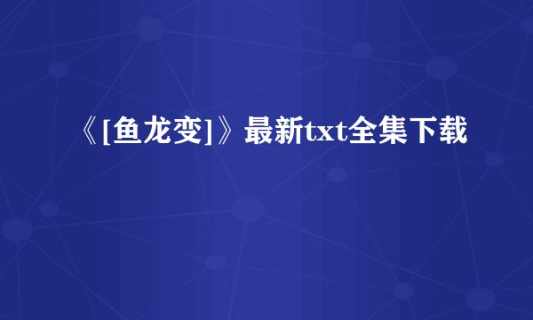 《[鱼龙变]》最新txt全集下载