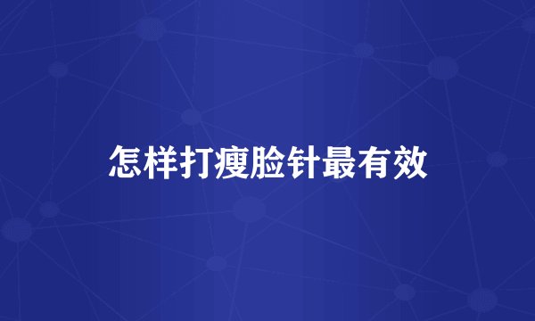 怎样打瘦脸针最有效