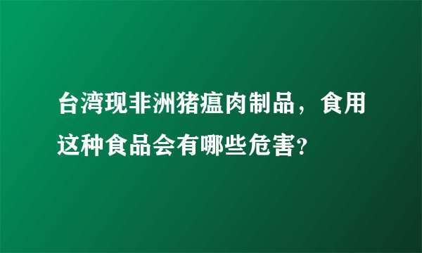 台湾现非洲猪瘟肉制品，食用这种食品会有哪些危害？