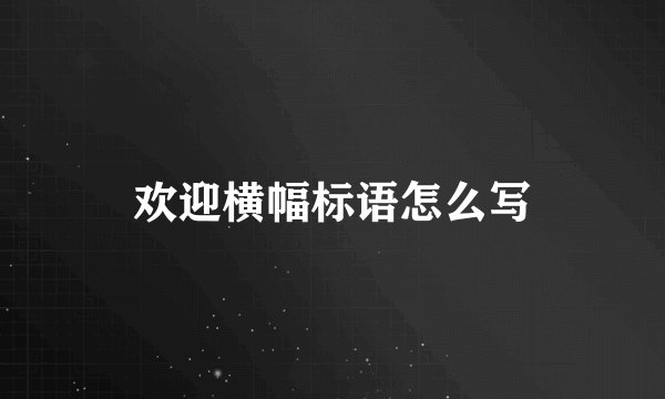 欢迎横幅标语怎么写