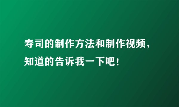 寿司的制作方法和制作视频，知道的告诉我一下吧！