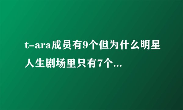 t-ara成员有9个但为什么明星人生剧场里只有7个啊？缺 雅琳和Danee