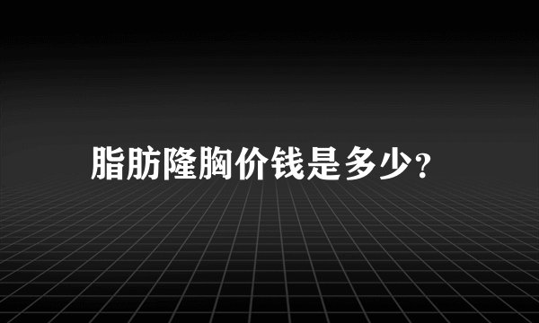 脂肪隆胸价钱是多少？