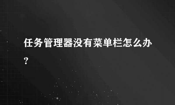 任务管理器没有菜单栏怎么办？