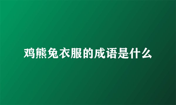鸡熊兔衣服的成语是什么