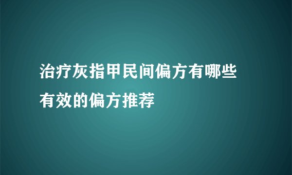 治疗灰指甲民间偏方有哪些 有效的偏方推荐