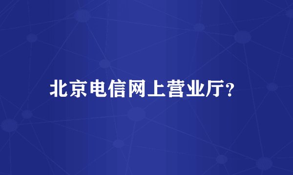 北京电信网上营业厅？