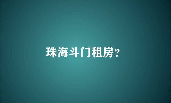 珠海斗门租房？