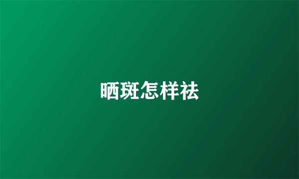晒斑怎样祛