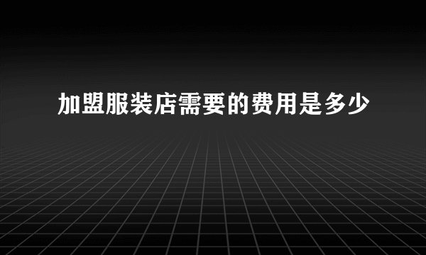 加盟服装店需要的费用是多少