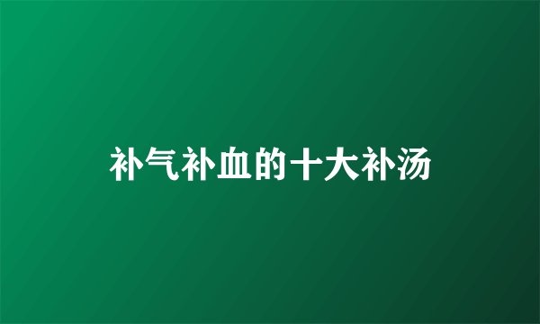 补气补血的十大补汤