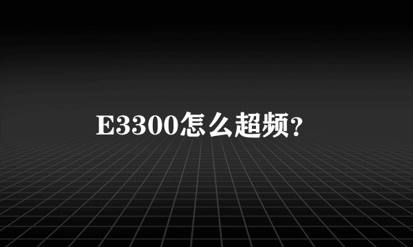 E3300怎么超频？