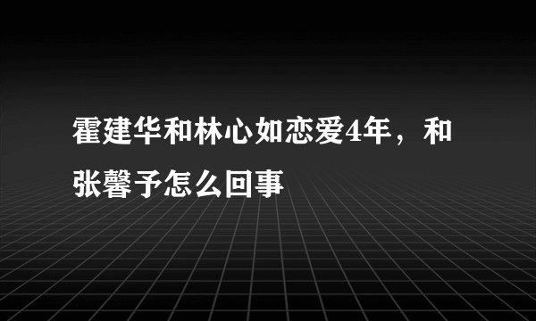 霍建华和林心如恋爱4年，和张馨予怎么回事