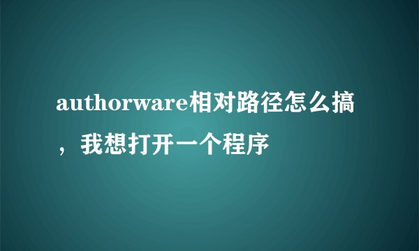 authorware相对路径怎么搞,我想打开一个程序