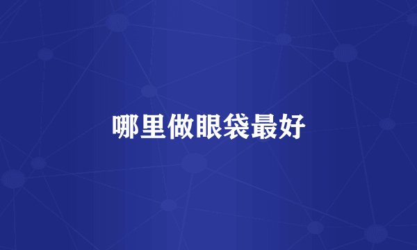哪里做眼袋最好