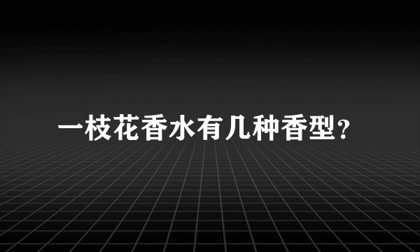 一枝花香水有几种香型？